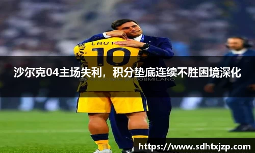 沙尔克04主场失利，积分垫底连续不胜困境深化