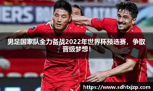 男足国家队全力备战2022年世界杯预选赛，争取晋级梦想！